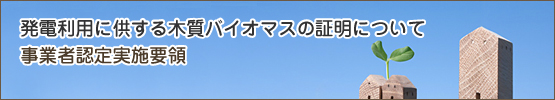 発電利用に供する木質バイオマスの証明に係る事業者認定実施要領
